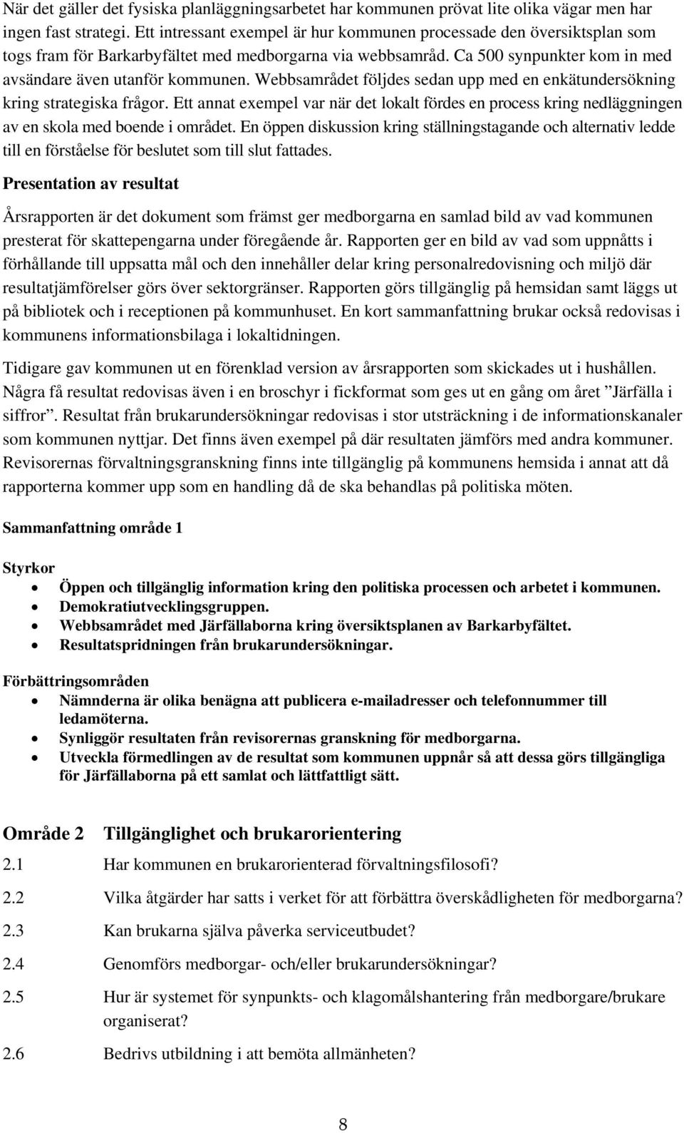 Webbsamrådet följdes sedan upp med en enkätundersökning kring strategiska frågor. Ett annat exempel var när det lokalt fördes en process kring nedläggningen av en skola med boende i området.