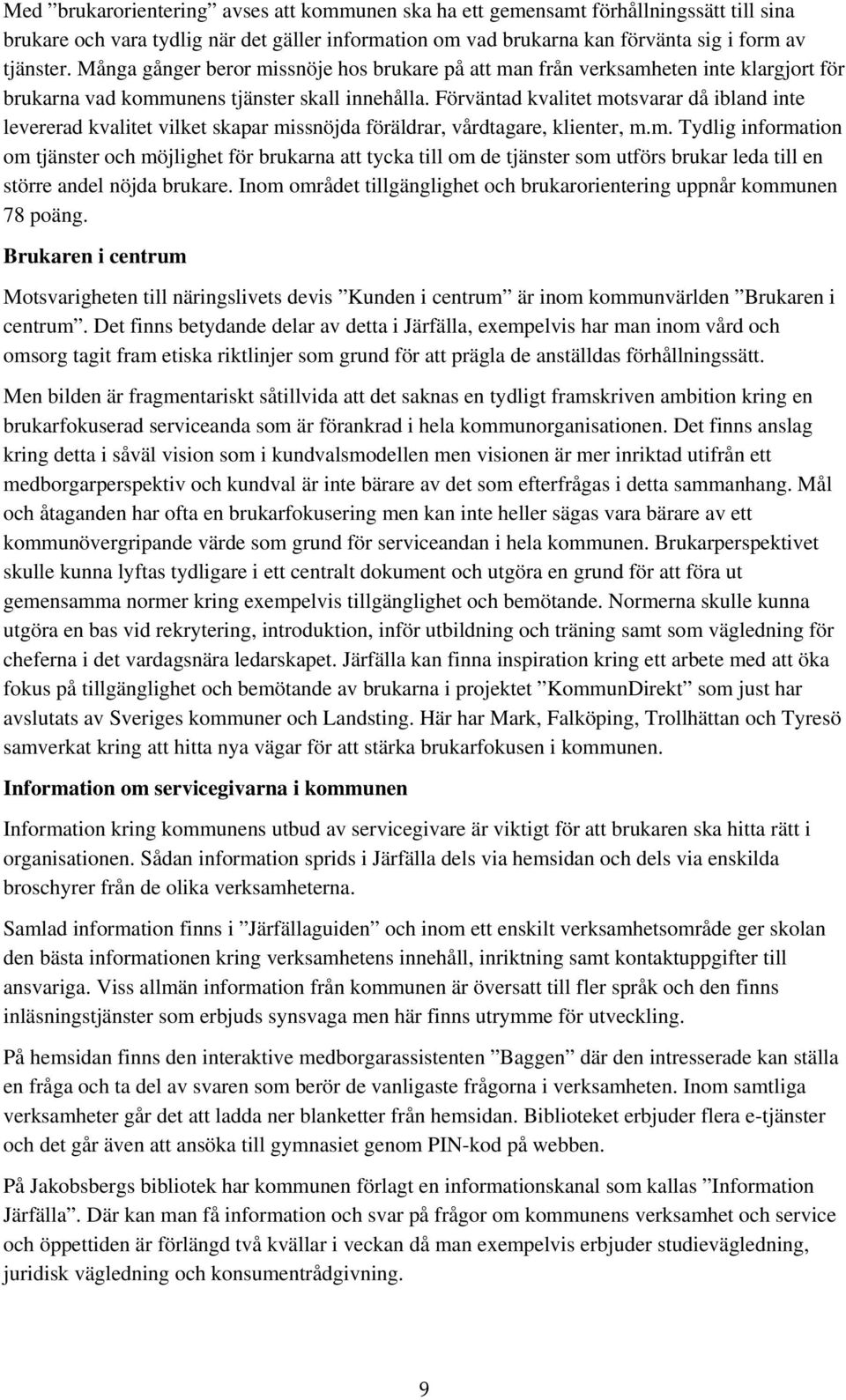 Förväntad kvalitet motsvarar då ibland inte levererad kvalitet vilket skapar missnöjda föräldrar, vårdtagare, klienter, m.m. Tydlig information om tjänster och möjlighet för brukarna att tycka till om de tjänster som utförs brukar leda till en större andel nöjda brukare.