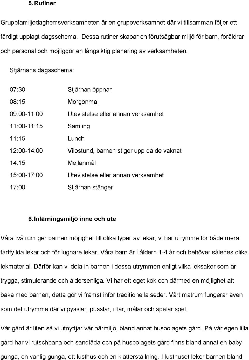 Stjärnans dagsschema: 07:30 Stjärnan öppnar 08:15 Morgonmål 09:00-11:00 Utevistelse eller annan verksamhet 11:00-11:15 Samling 11:15 Lunch 12:00-14:00 Vilostund, barnen stiger upp då de vaknat 14:15