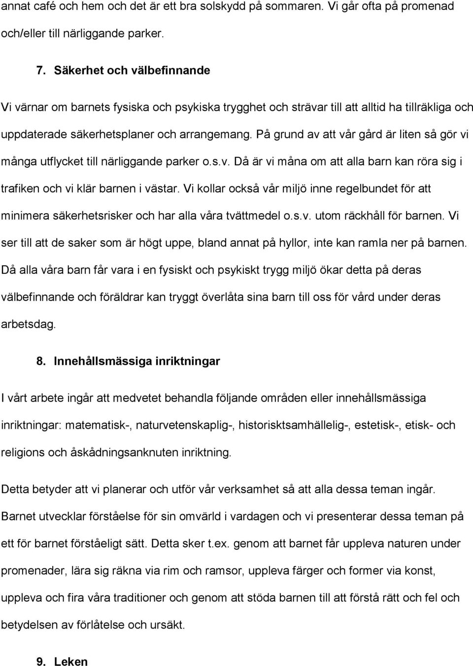 På grund av att vår gård är liten så gör vi många utflycket till närliggande parker o.s.v. Då är vi måna om att alla barn kan röra sig i trafiken och vi klär barnen i västar.