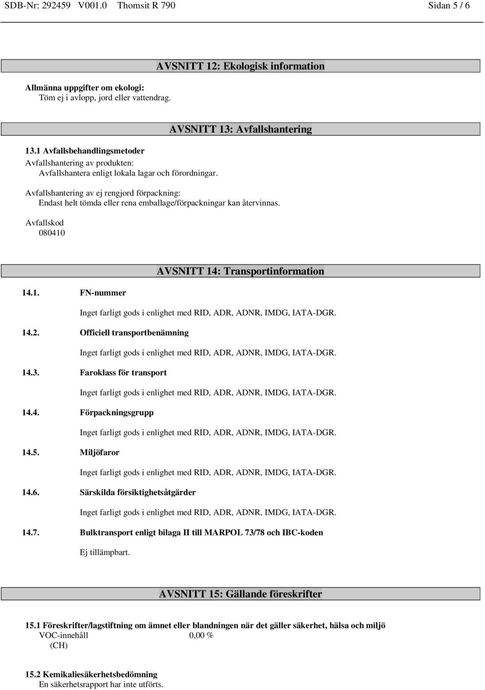 AVSNITT 13: Avfallshantering Avfallshantering av ej rengjord förpackning: Endast helt tömda eller rena emballage/förpackningar kan återvinnas. Avfallskod 080410 AVSNITT 14: Transportinformation 14.1. FN-nummer Inget farligt gods i enlighet med RID, ADR, ADNR, IMDG, IATA-DGR.