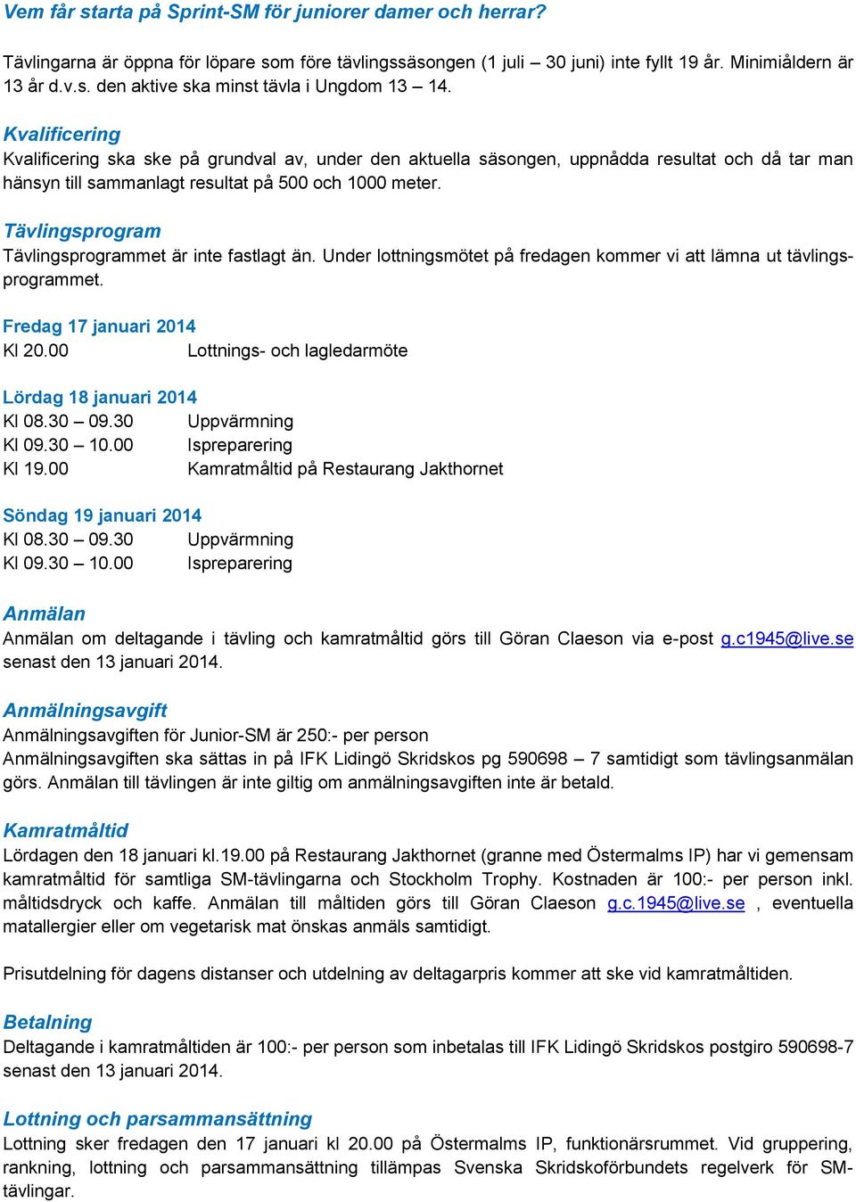 Tävlingsprogram Tävlingsprogrammet är inte fastlagt än. Under lottningsmötet på fredagen kommer vi att lämna ut tävlingsprogrammet. Fredag 17 januari 2014 Kl 20.00 Lördag 18 januari 2014 Kl 19.