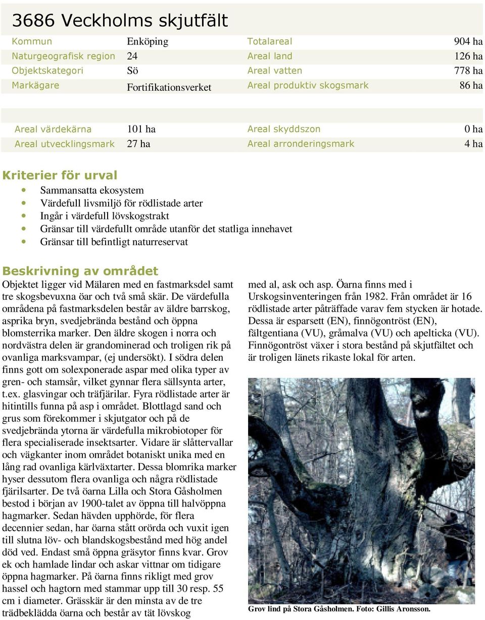 värdefull lövskogstrakt Gränsar till värdefullt område utanför det statliga innehavet Gränsar till befintligt naturreservat Beskrivning av området Objektet ligger vid Mälaren med en fastmarksdel samt