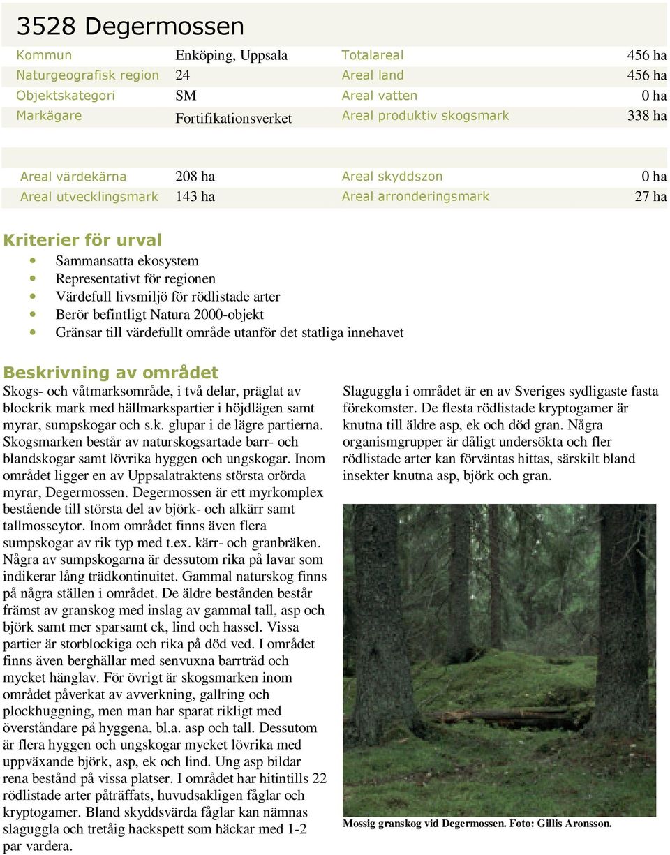 för rödlistade arter Berör befintligt Natura 2000-objekt Gränsar till värdefullt område utanför det statliga innehavet Beskrivning av området Skogs- och våtmarksområde, i två delar, präglat av