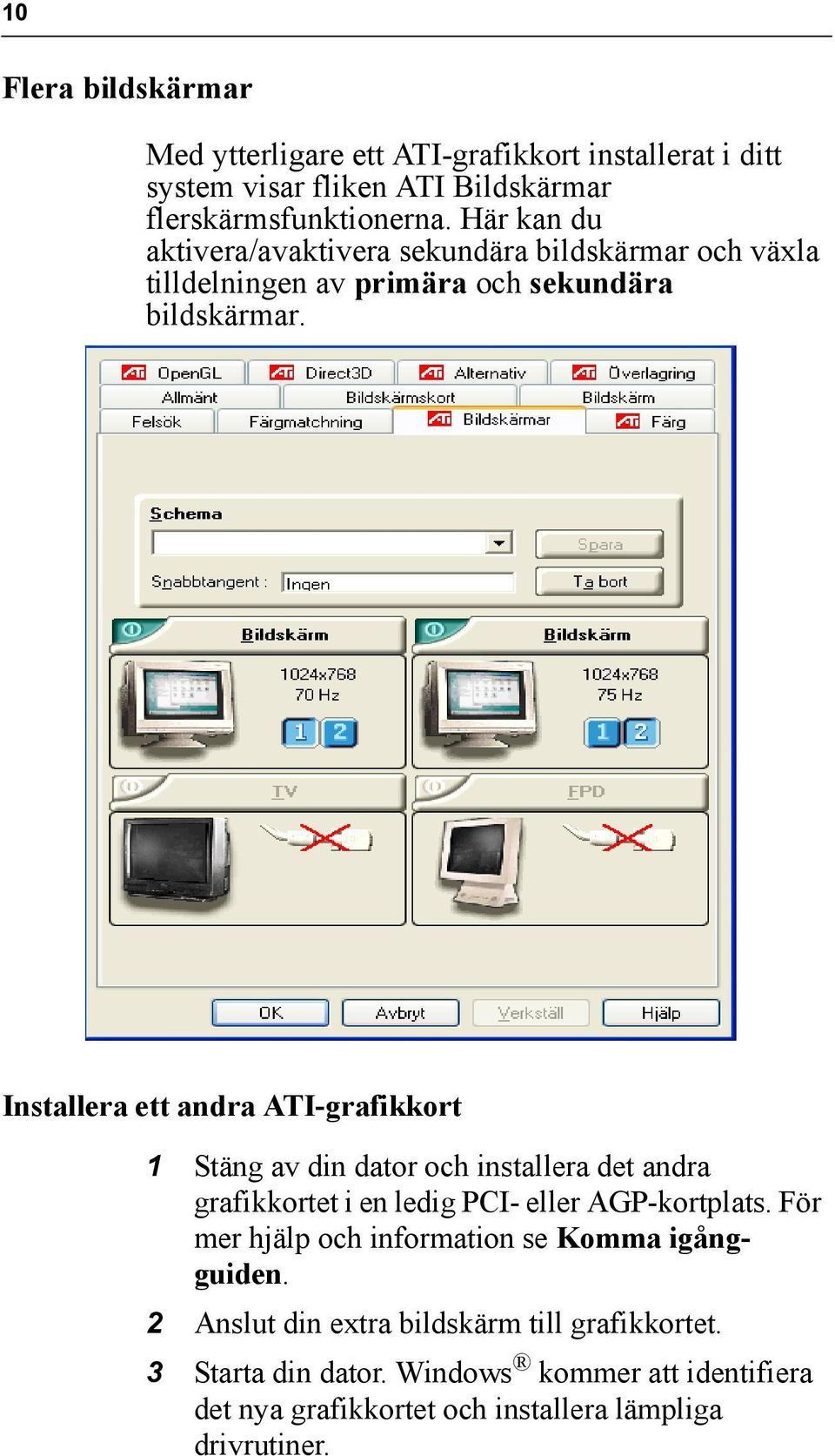 Installera ett andra ATI-grafikkort 1 Stäng av din dator och installera det andra grafikkortet i en ledig PCI- eller AGP-kortplats.