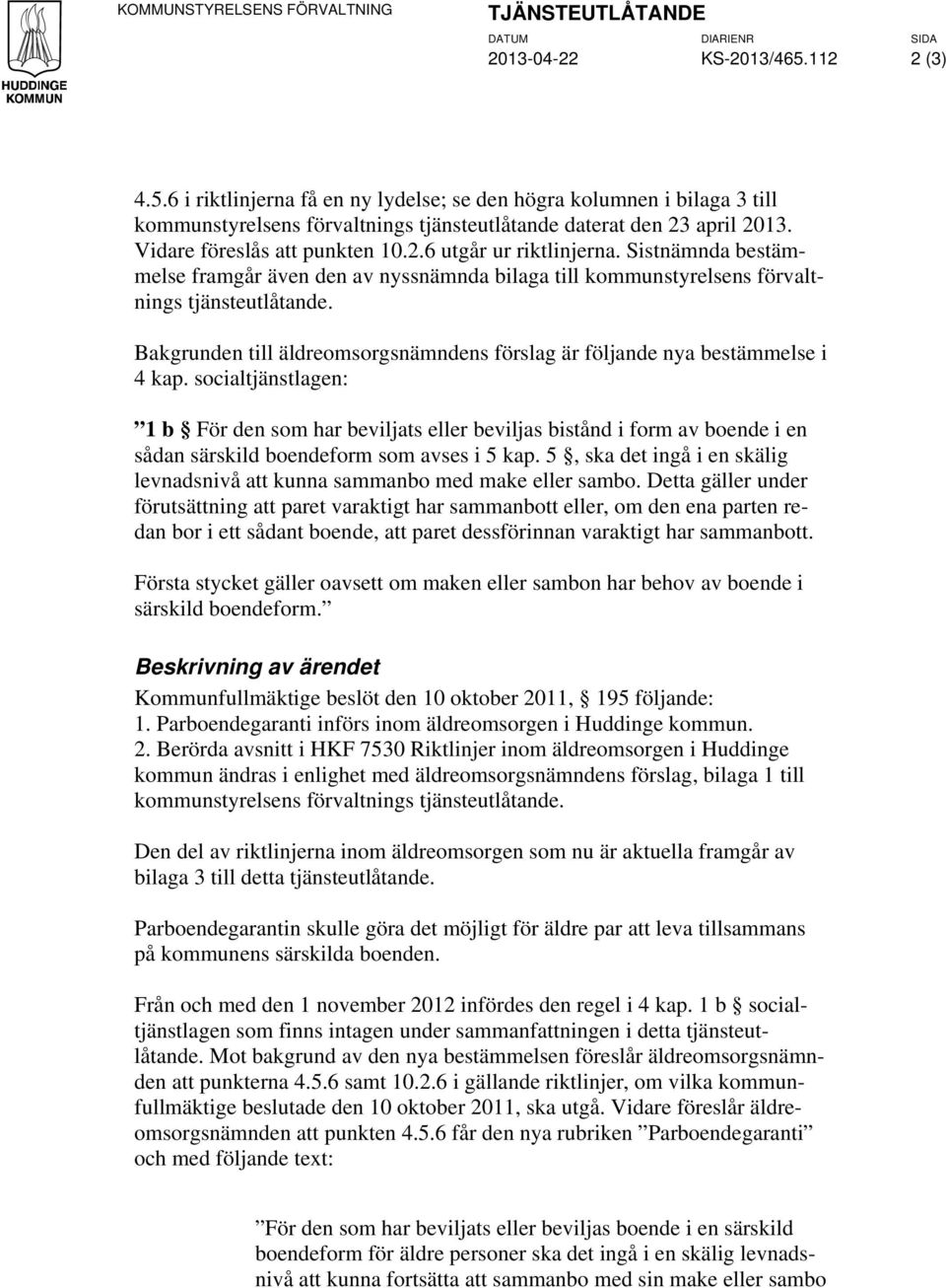 Sistnämnda bestämmelse framgår även den av nyssnämnda bilaga till kommunstyrelsens förvaltnings tjänsteutlåtande. Bakgrunden till äldreomsorgsnämndens förslag är följande nya bestämmelse i 4 kap.