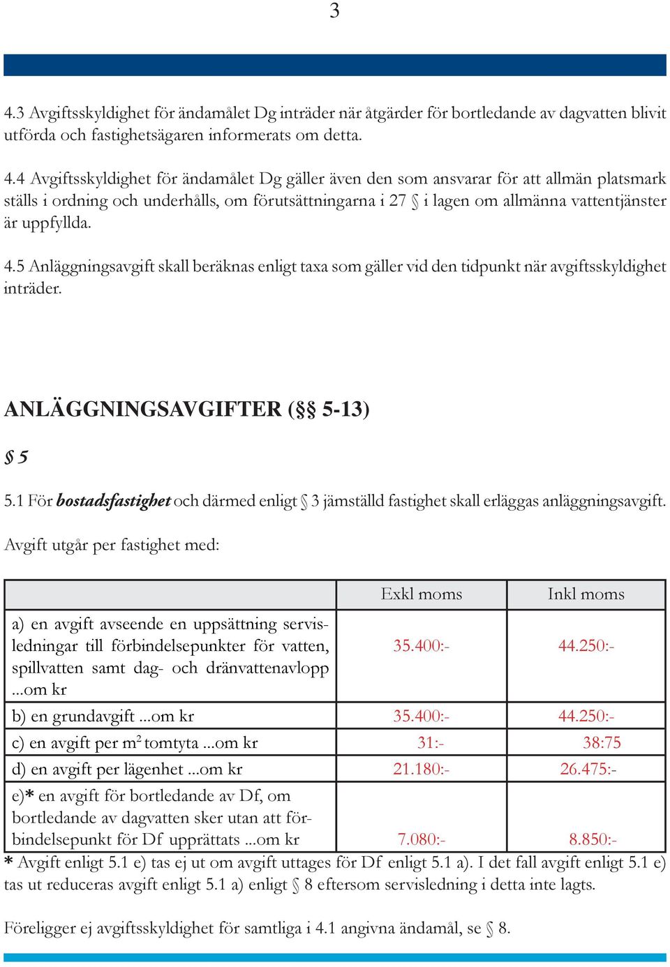 5 Anläggningsavgift skall beräknas enligt taxa som gäller vid den tidpunkt när avgiftsskyldighet inträder. ANLÄGGNINGSAVGIFTER ( 5-13) 5 5.