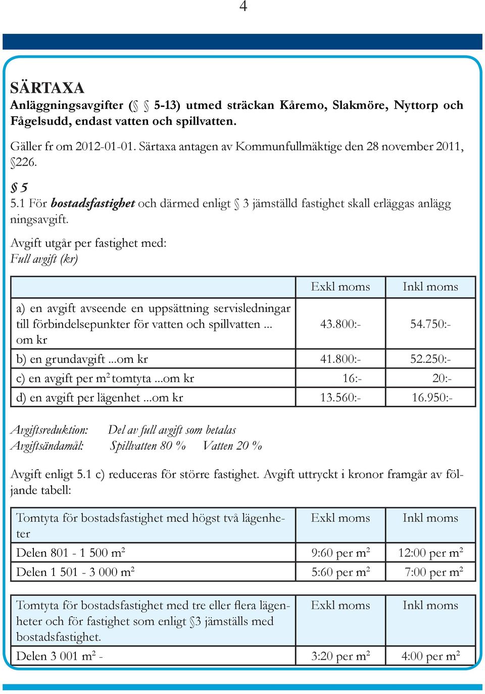 Avgift utgår per fastighet med: Full avgift (kr) Exkl moms Inkl moms a) en avgift avseende en uppsättning servisledningar till förbindelsepunkter för vatten och spillvatten... 43.800:- 54.