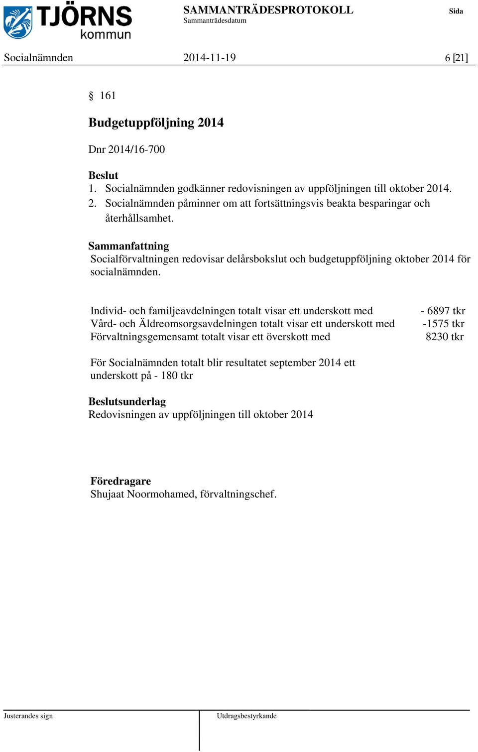 Individ- och familjeavdelningen totalt visar ett underskott med Vård- och Äldreomsorgsavdelningen totalt visar ett underskott med Förvaltningsgemensamt totalt visar ett överskott med -