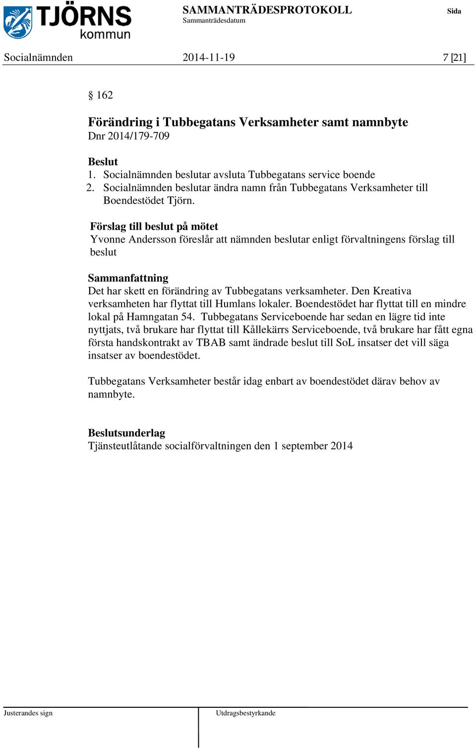 Förslag till beslut på mötet Yvonne Andersson föreslår att nämnden beslutar enligt förvaltningens förslag till beslut Det har skett en förändring av Tubbegatans verksamheter.