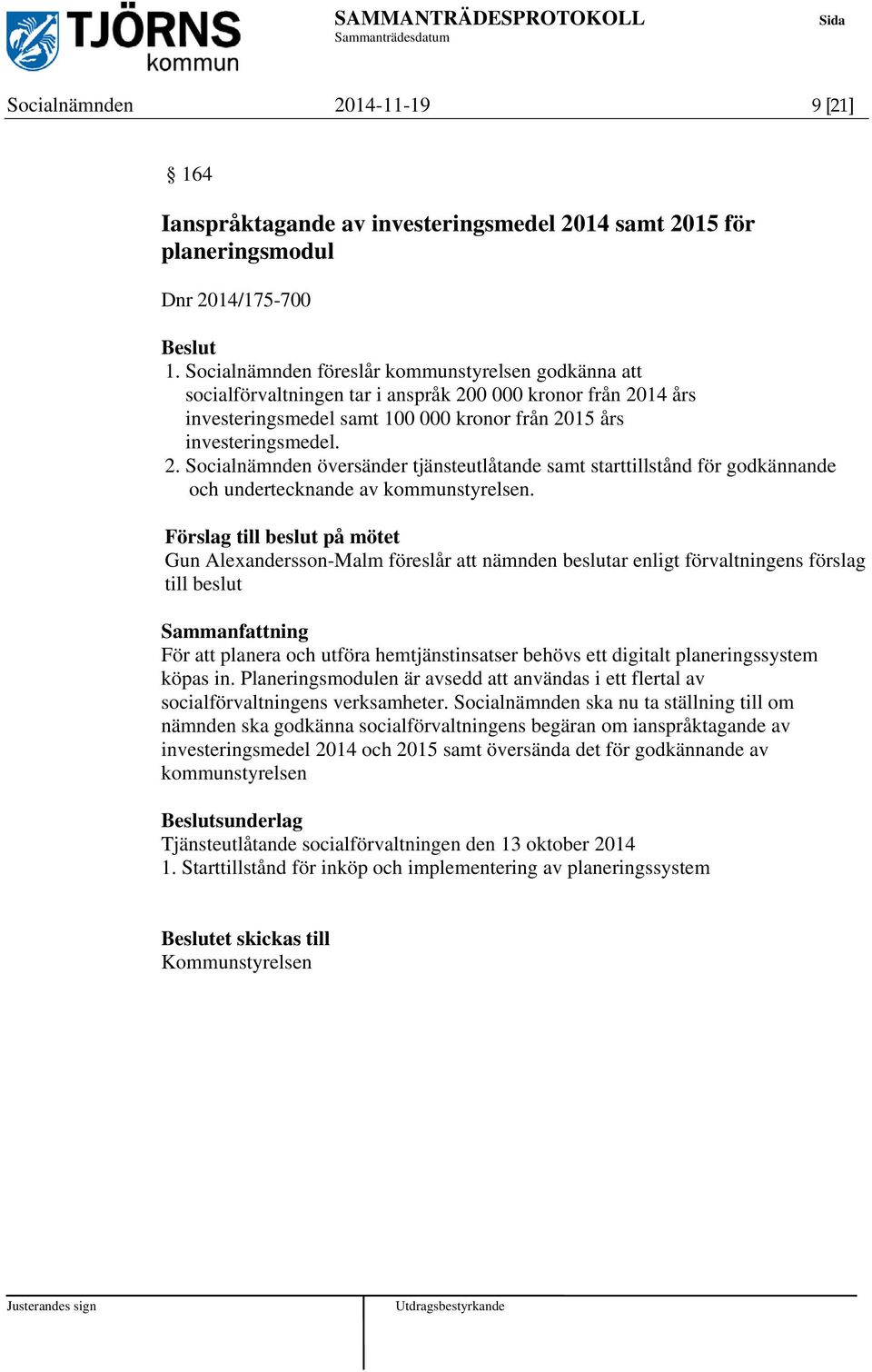 0 000 kronor från 2014 års investeringsmedel samt 100 000 kronor från 2015 års investeringsmedel. 2. Socialnämnden översänder tjänsteutlåtande samt starttillstånd för godkännande och undertecknande av kommunstyrelsen.