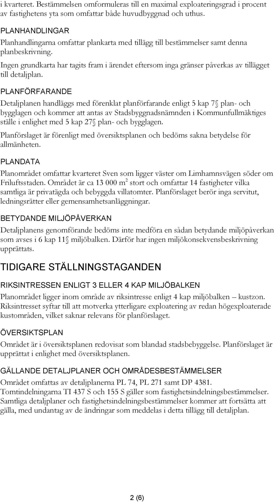 Ingen grundkarta har tagits fram i ärendet eftersom inga gränser påverkas av tillägget till detaljplan.