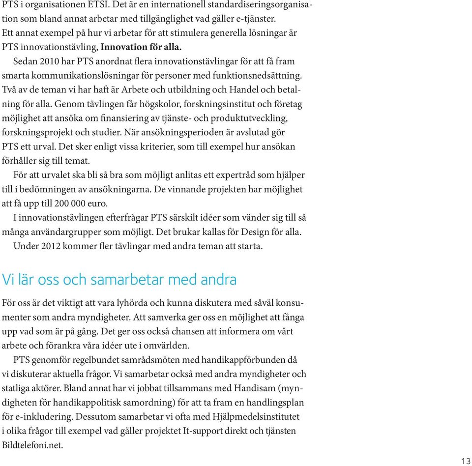 Sedan 2010 har PTS anordnat flera innovationstävlingar för att få fram smarta kommunikationslösningar för personer med funktionsnedsättning.