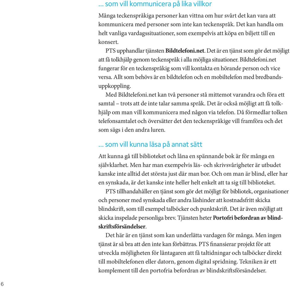 Det är en tjänst som gör det möjligt att få tolkhjälp genom teckenspråk i alla möjliga situationer. Bildtelefoni.net fungerar för en teckenspråkig som vill kontakta en hörande person och vice versa.