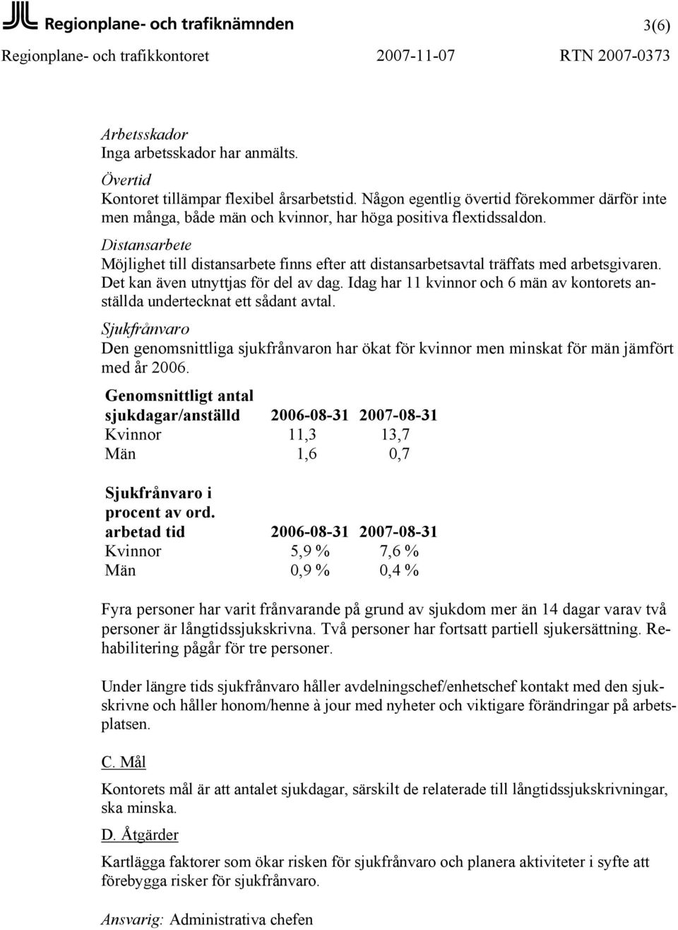 Distansarbete Möjlighet till distansarbete finns efter att distansarbetsavtal träffats med arbetsgivaren. Det kan även utnyttjas för del av dag.