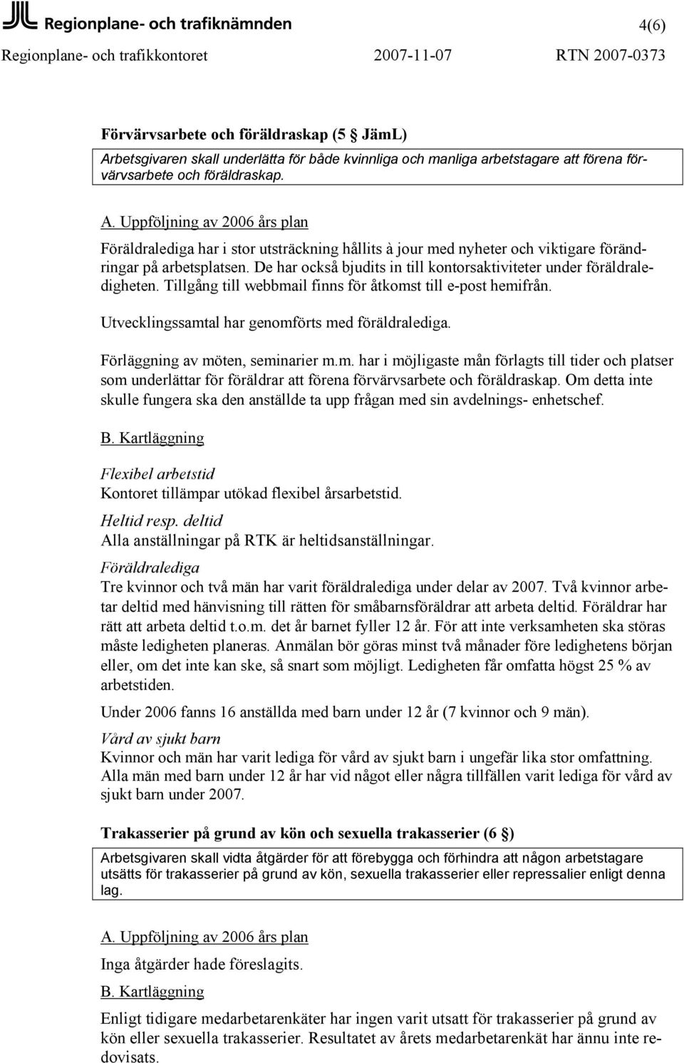 Tillgång till webbmail finns för åtkomst till e-post hemifrån. Utvecklingssamtal har genomförts med föräldralediga. Förläggning av möten, seminarier m.m. har i möjligaste mån förlagts till tider och platser som underlättar för föräldrar att förena förvärvsarbete och föräldraskap.