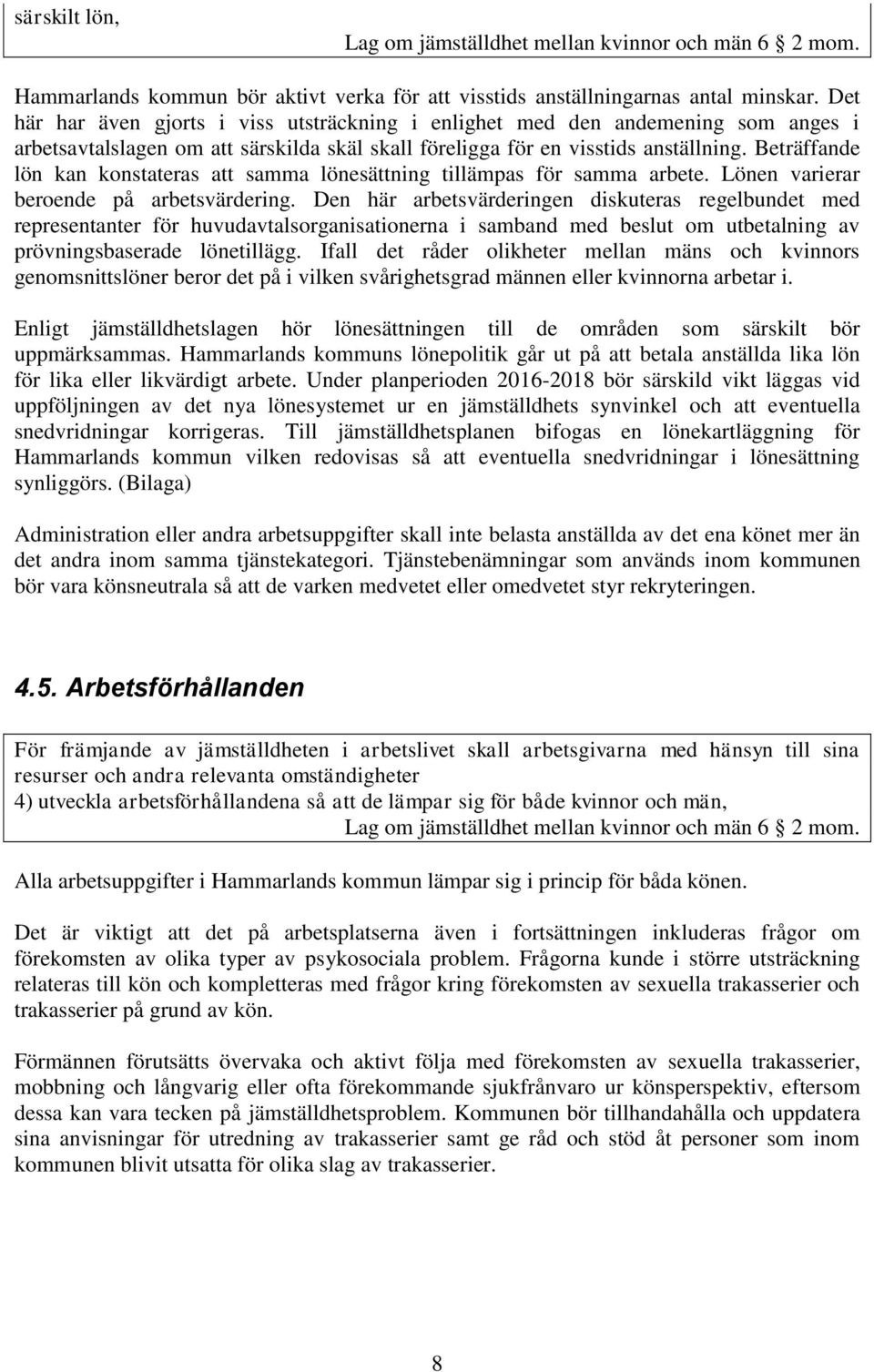 Beträffande lön kan konstateras att samma lönesättning tillämpas för samma arbete. Lönen varierar beroende på arbetsvärdering.