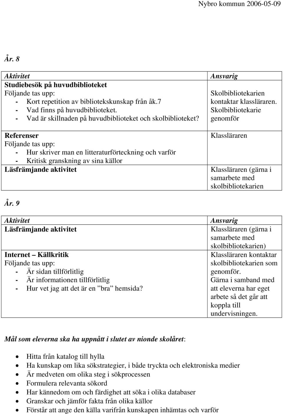 9 Internet Källkritik - Är sidan tillförlitlig - Är informationen tillförlitlig - Hur vet jag att det är en bra hemsida? (gärna i skolbibliotekarien) kontaktar genomför.