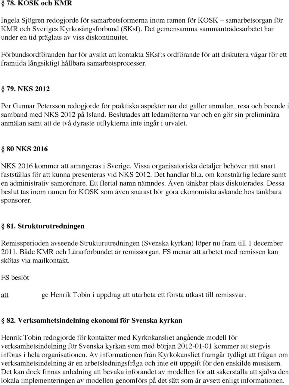 Förbundsordföranden har för avsikt kontakta SKsf:s ordförande för diskutera vägar för ett framtida långsiktigt hållbara samarbetsprocesser. 79.