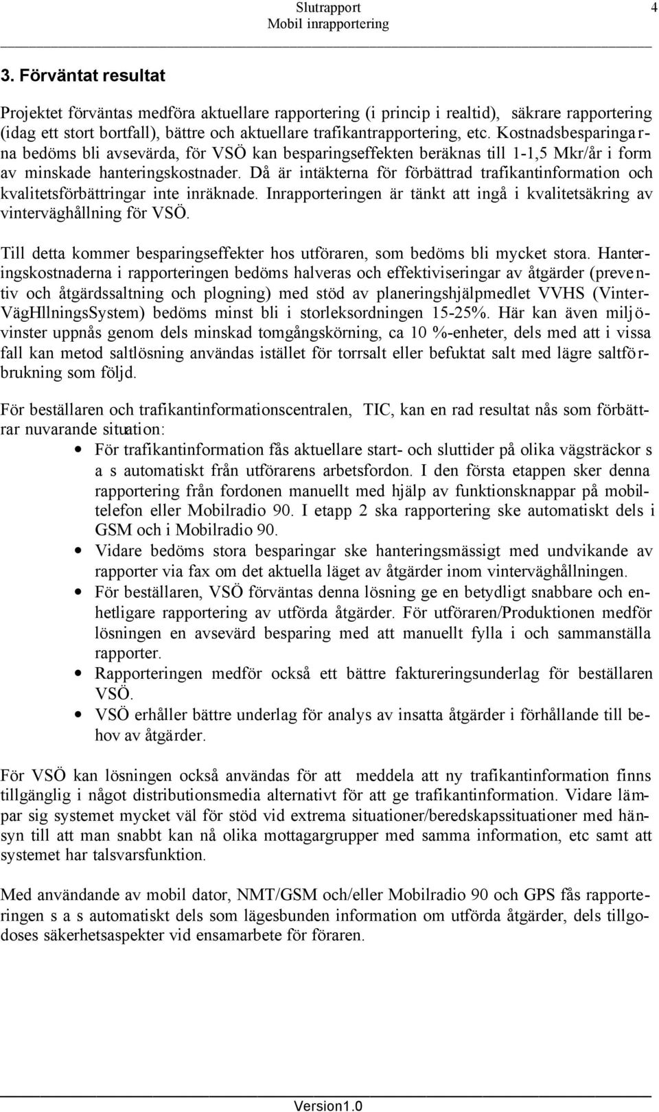 Kostnadsbesparinga r- na bedöms bli avsevärda, för VSÖ kan besparingseffekten beräknas till 1-1,5 Mkr/år i form av minskade hanteringskostnader.
