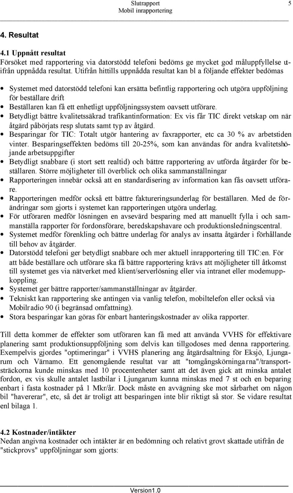 få ett enhetligt uppföljningssystem oavsett utförare. Betydligt bättre kvalitetssäkrad trafikantinformation: Ex vis får TIC direkt vetskap om när åtgärd påbörjats resp slutats samt typ av åtgärd.