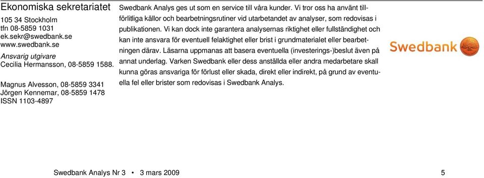 Vi kan dock inte garantera analysernas riktighet eller fullständighet och ek.sekr@swedbank.se kan inte ansvara för eventuell felaktighet eller brist i grundmaterialet eller bearbetningen därav.