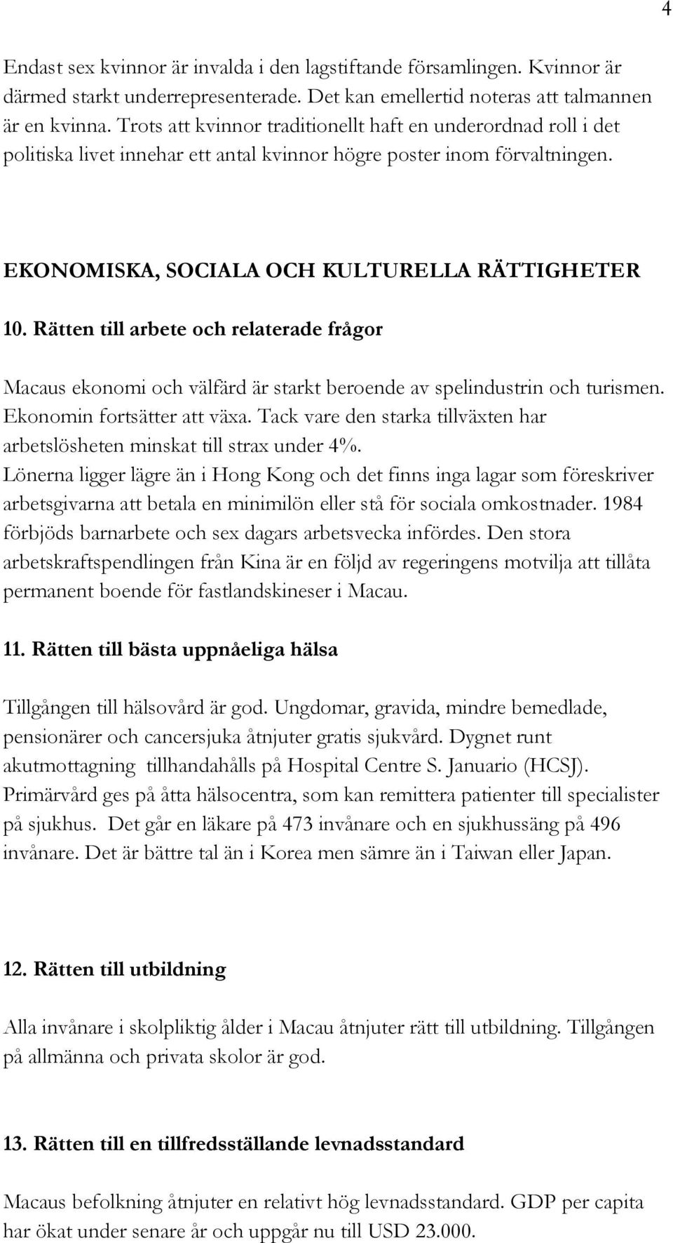 Rätten till arbete och relaterade frågor Macaus ekonomi och välfärd är starkt beroende av spelindustrin och turismen. Ekonomin fortsätter att växa.