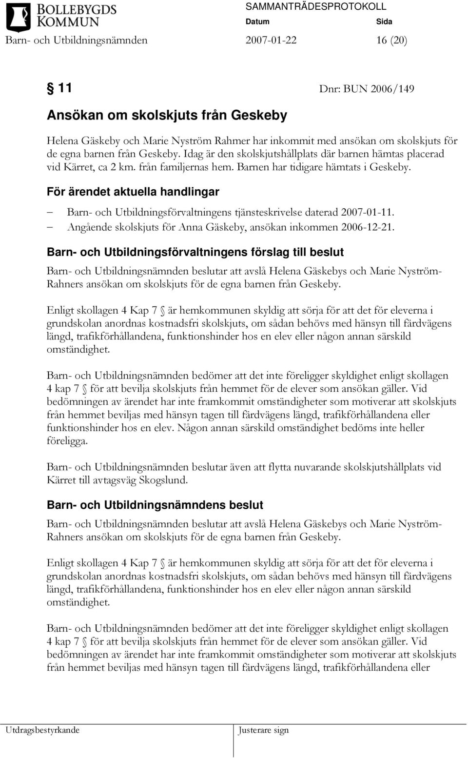 För ärendet aktuella handlingar Barn- och Utbildningsförvaltningens tjänsteskrivelse daterad 2007-01-11. Angående skolskjuts för Anna Gäskeby, ansökan inkommen 2006-12-21.