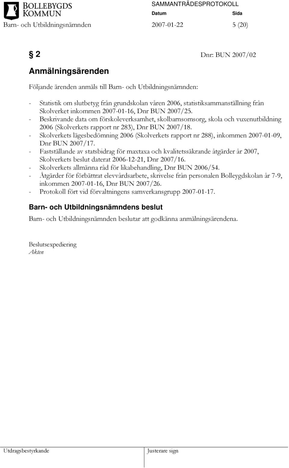 - Beskrivande data om förskoleverksamhet, skolbarnsomsorg, skola och vuxenutbildning 2006 (Skolverkets rapport nr 283), Dnr BUN 2007/18.