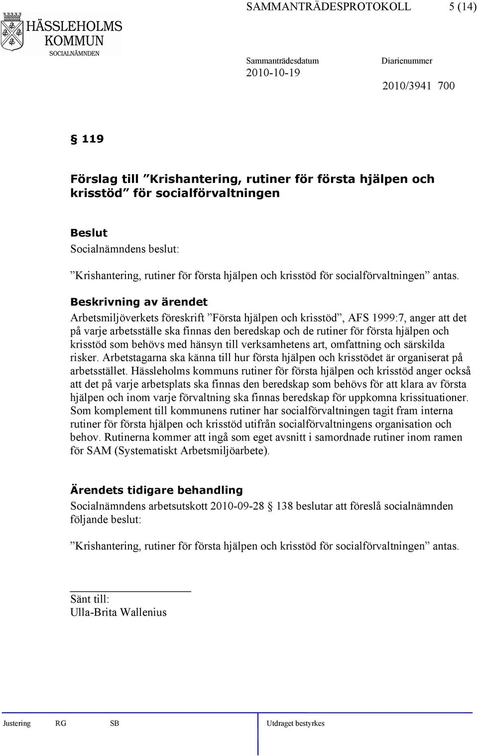 Arbetsmiljöverkets föreskrift Första hjälpen och krisstöd, AFS 1999:7, anger att det på varje arbetsställe ska finnas den beredskap och de rutiner för första hjälpen och krisstöd som behövs med