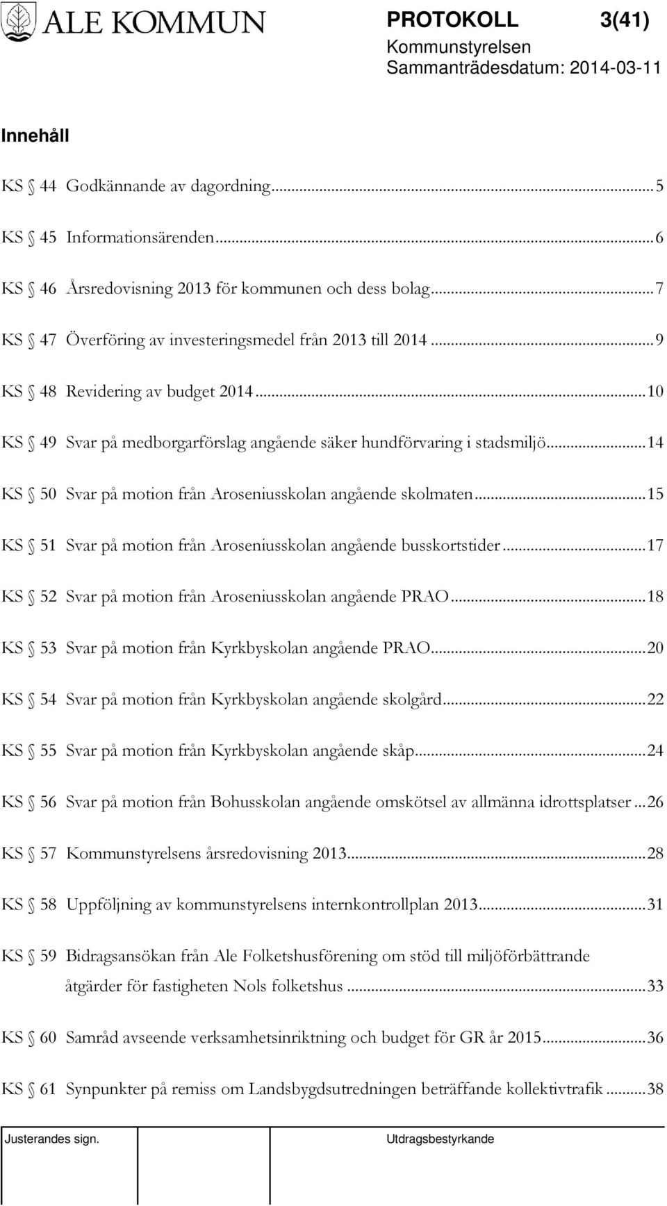 .. 14 KS 50 Svar på motion från Aroseniusskolan angående skolmaten... 15 KS 51 Svar på motion från Aroseniusskolan angående busskortstider... 17 KS 52 Svar på motion från Aroseniusskolan angående PRAO.