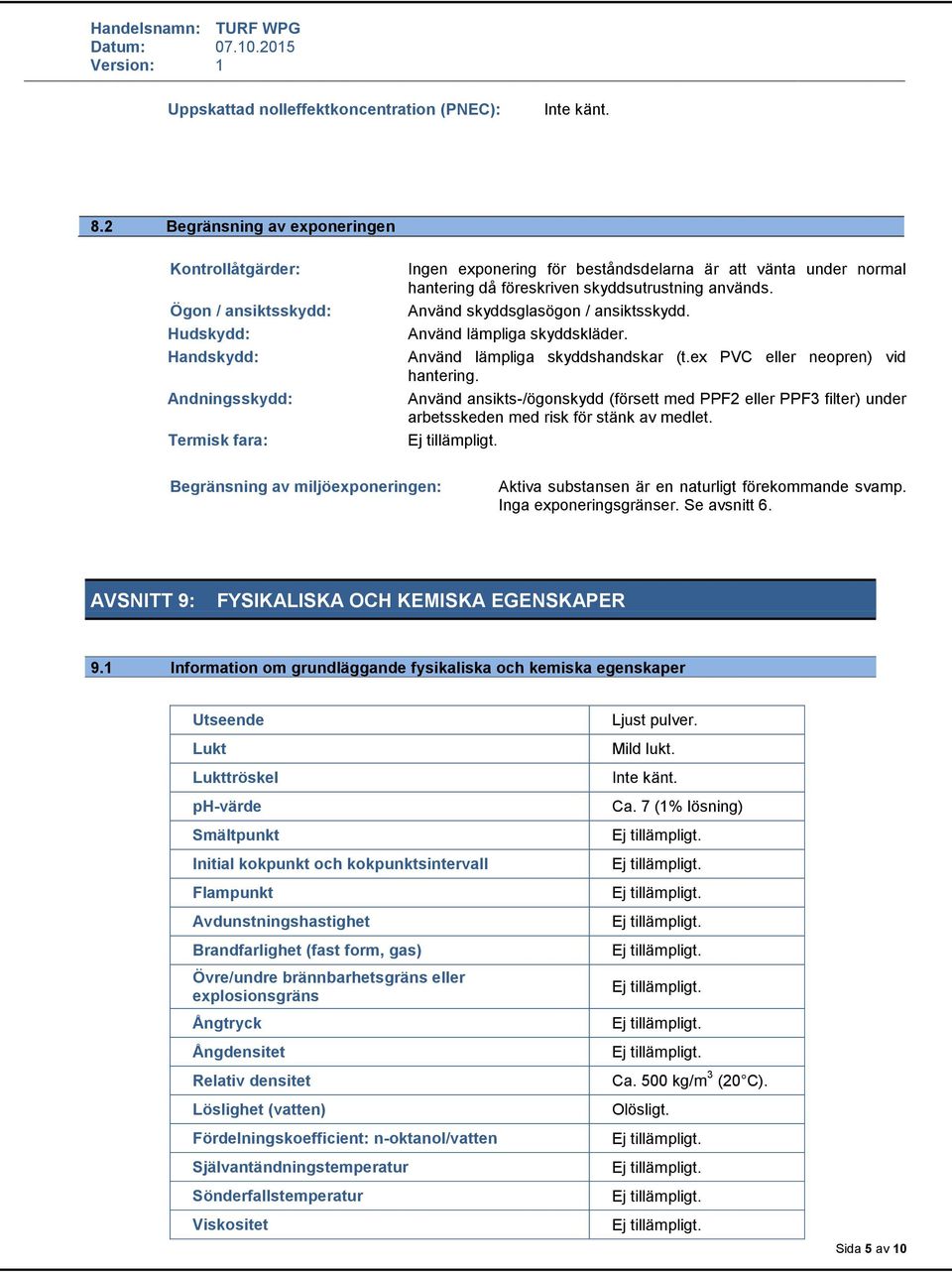 föreskriven skyddsutrustning används. Använd skyddsglasögon / ansiktsskydd. Använd lämpliga skyddskläder. Använd lämpliga skyddshandskar (t.ex PVC eller neopren) vid hantering.