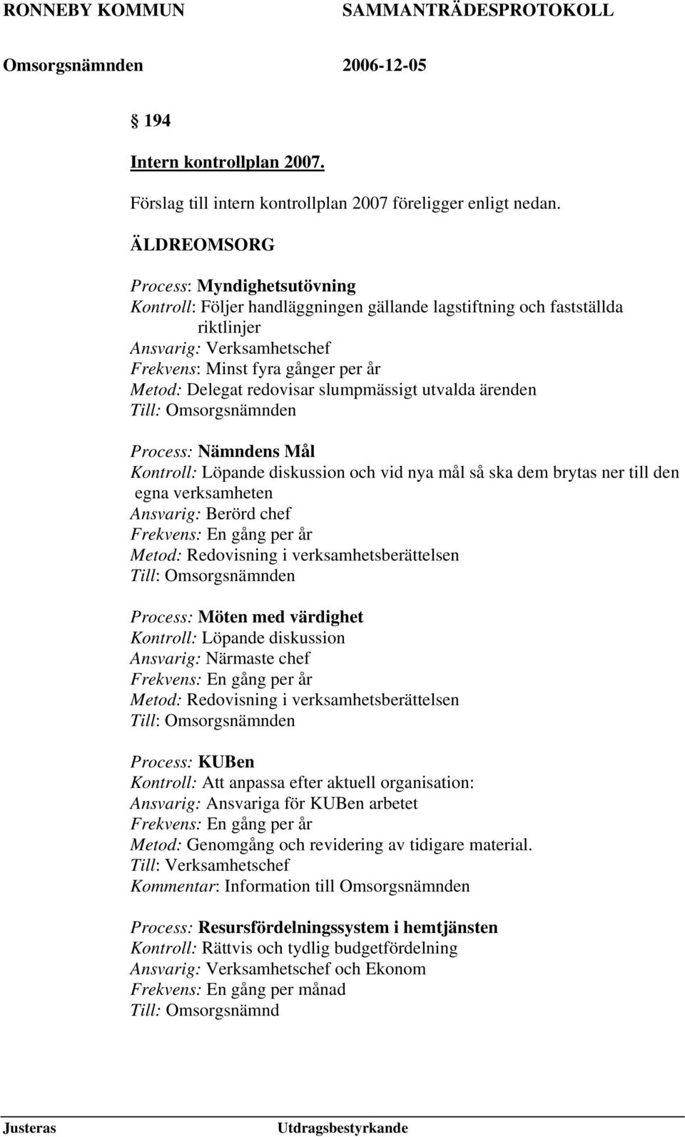 redovisar slumpmässigt utvalda ärenden Till: Omsorgsnämnden Process: Nämndens Mål Kontroll: Löpande diskussion och vid nya mål så ska dem brytas ner till den egna verksamheten Ansvarig: Berörd chef