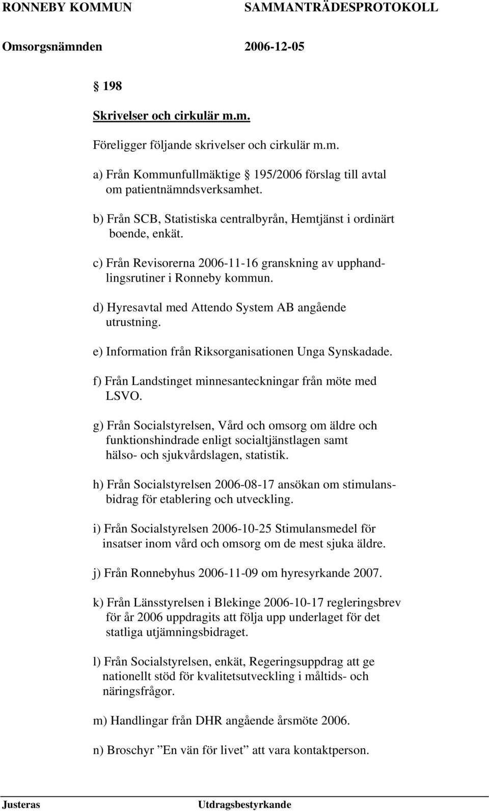 d) Hyresavtal med Attendo System AB angående utrustning. e) Information från Riksorganisationen Unga Synskadade. f) Från Landstinget minnesanteckningar från möte med LSVO.