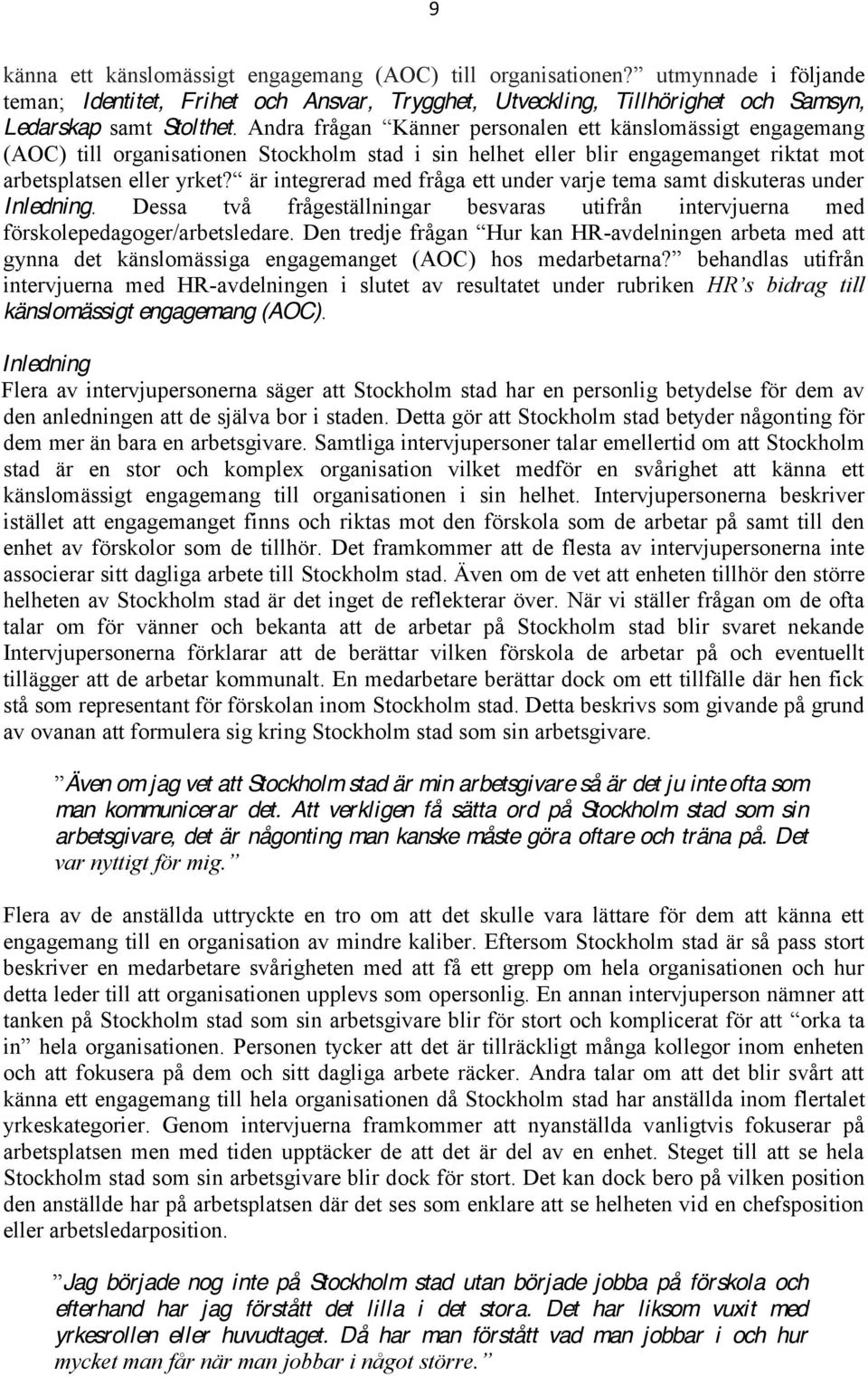 Dessa två frågeställningar besvaras utifrån intervjuerna med -avdelningen arbeta med att intervjuerna med HR-avdelningen i slutet av resultatet under rubriken känslomässigt engagemang (AOC).