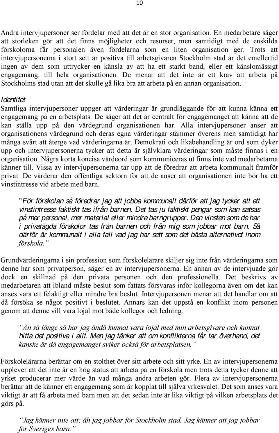 Trots att intervjupersonerna i stort sett är positiva till arbetsgivaren Stockholm stad är det emellertid ingen av dem som uttrycker en känsla av att ha ett starkt band, eller ett känslomässigt