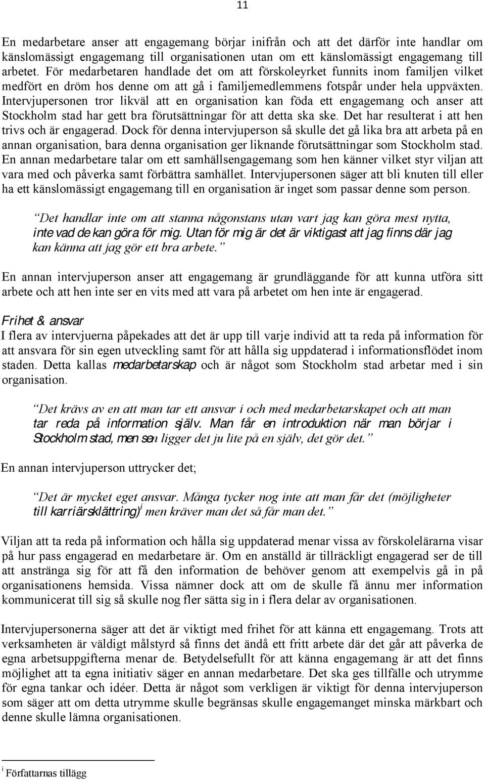 Intervjupersonen tror likväl att en organisation kan föda ett engagemang och anser att Stockholm stad har gett bra förutsättningar för att detta ska ske.