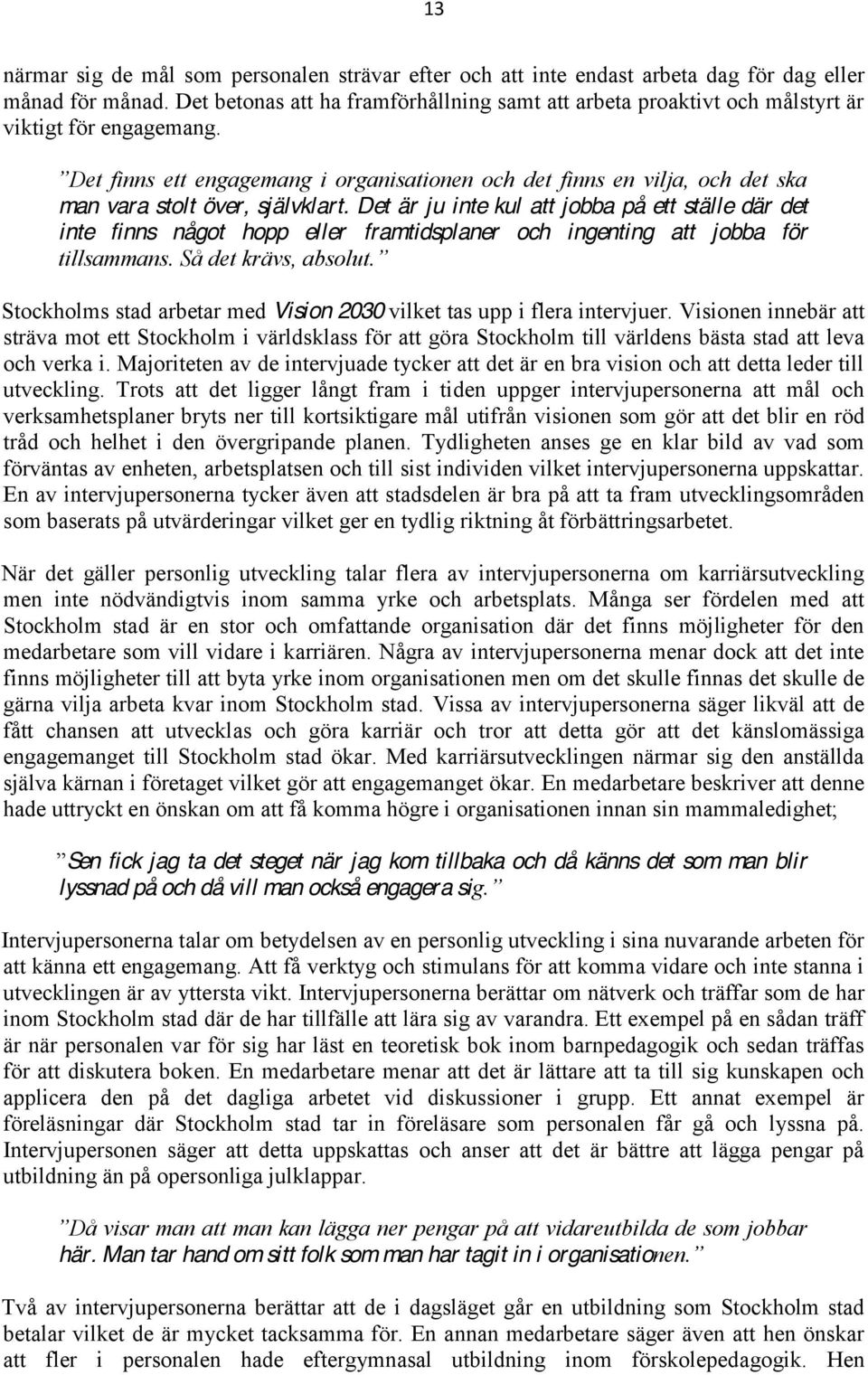Det är ju inte kul att jobba på ett ställe där det inte finns något hopp eller framtidsplaner och ingenting att jobba för Stockholms stad arbetar med Vision 2030 vilket tas upp i flera intervjuer.