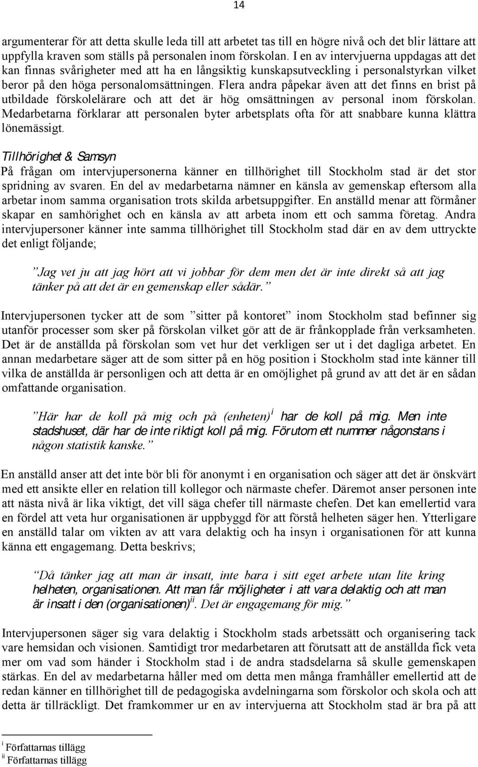 Flera andra påpekar även att det finns en brist på utbildade förskolelärare och att det är hög omsättningen av personal inom förskolan.