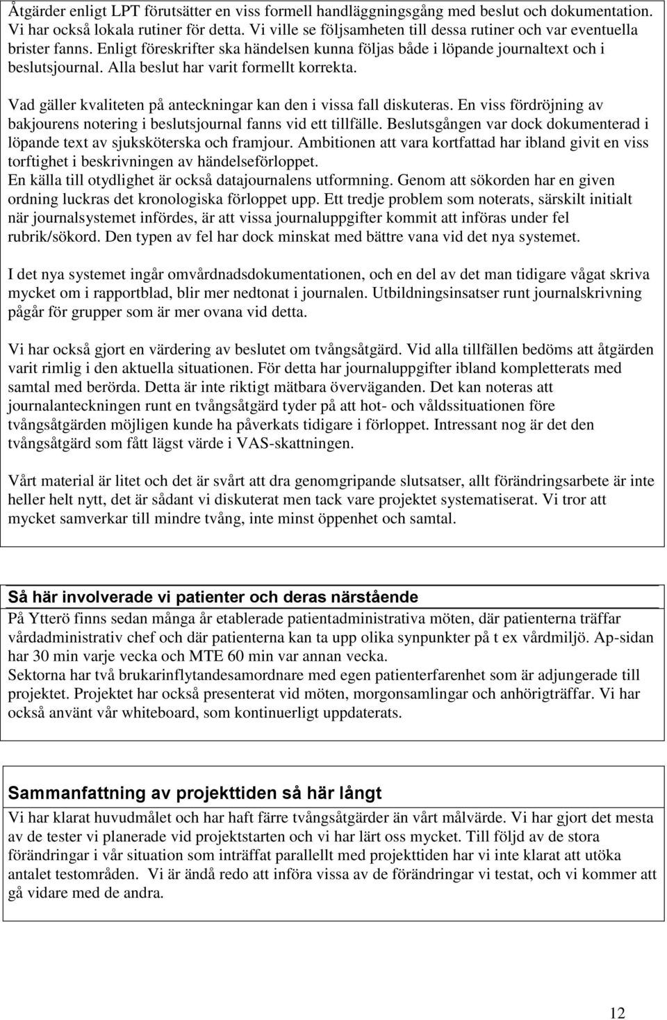 Alla beslut har varit formellt korrekta. Vad gäller kvaliteten på anteckningar kan den i vissa fall diskuteras. En viss fördröjning av bakjourens notering i beslutsjournal fanns vid ett tillfälle.