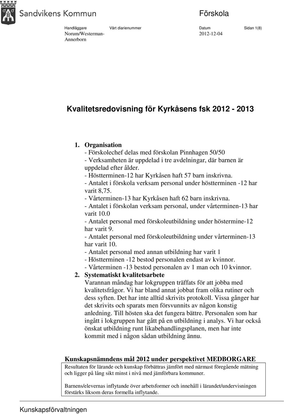 - Antalet i förskola verksam personal under höstterminen -12 har varit 8,75. - Vårterminen-13 har Kyrkåsen haft 62 barn inskrivna.