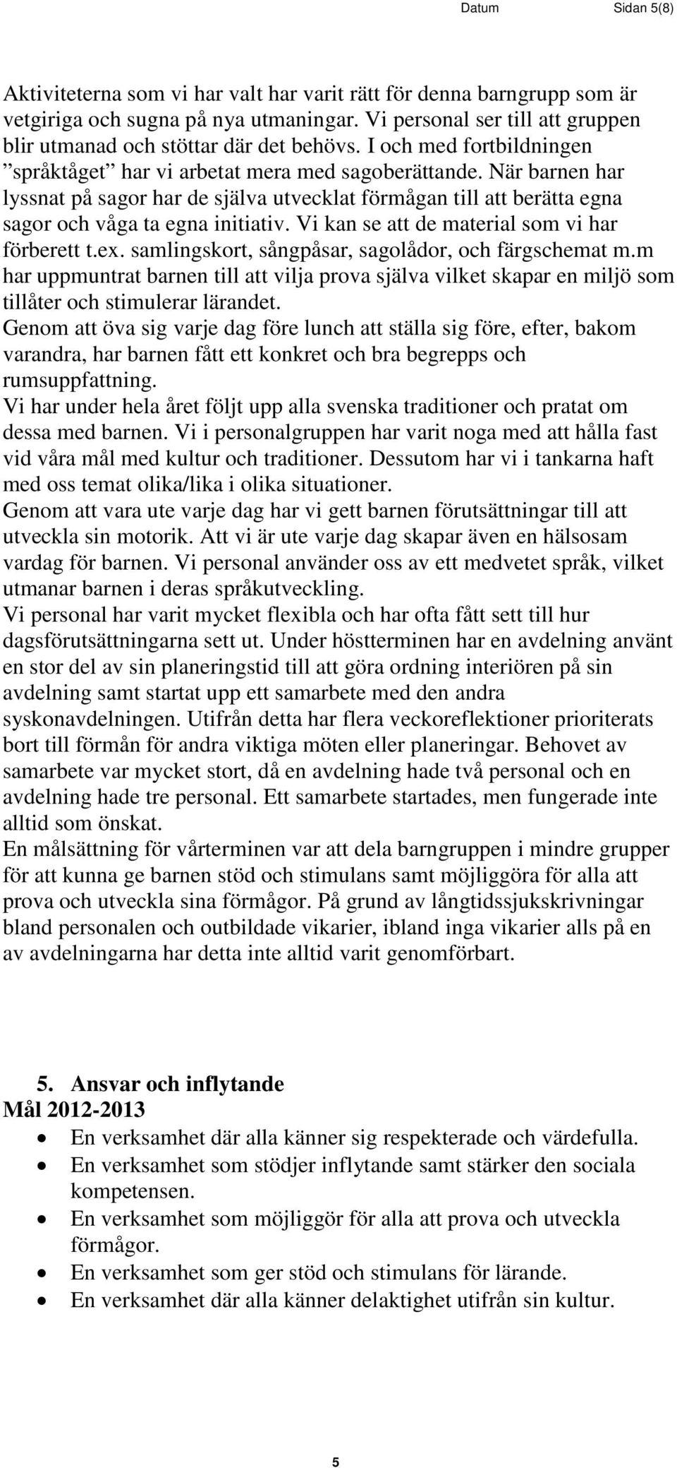 När barnen har lyssnat på sagor har de själva utvecklat förmågan till att berätta egna sagor och våga ta egna initiativ. Vi kan se att de material som vi har förberett t.ex.