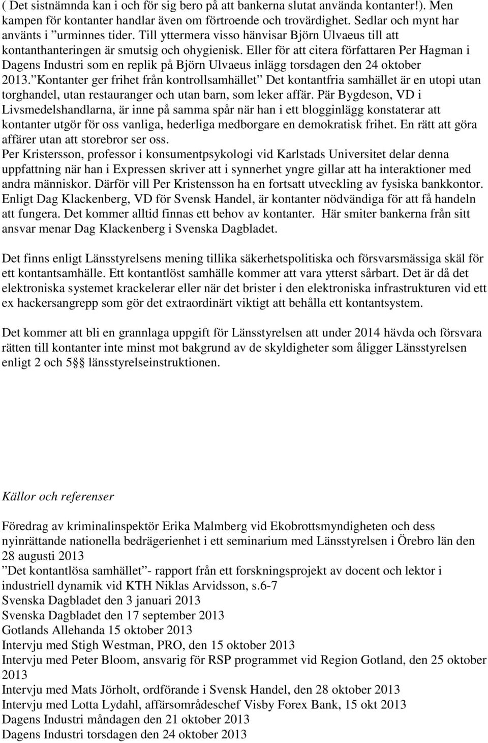 Eller för att citera författaren Per Hagman i Dagens Industri som en replik på Björn Ulvaeus inlägg torsdagen den 24 oktober 2013.
