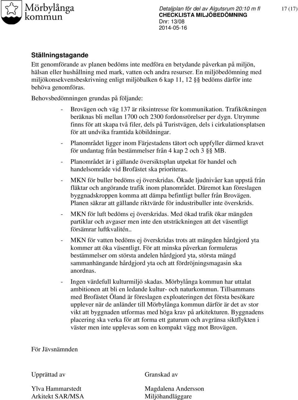 Behovsbedömningen grundas på följande: - Brovägen och väg 137 är riksintresse för kommunikation. Trafikökningen beräknas bli mellan 1700 och 2300 fordonsrörelser per dygn.