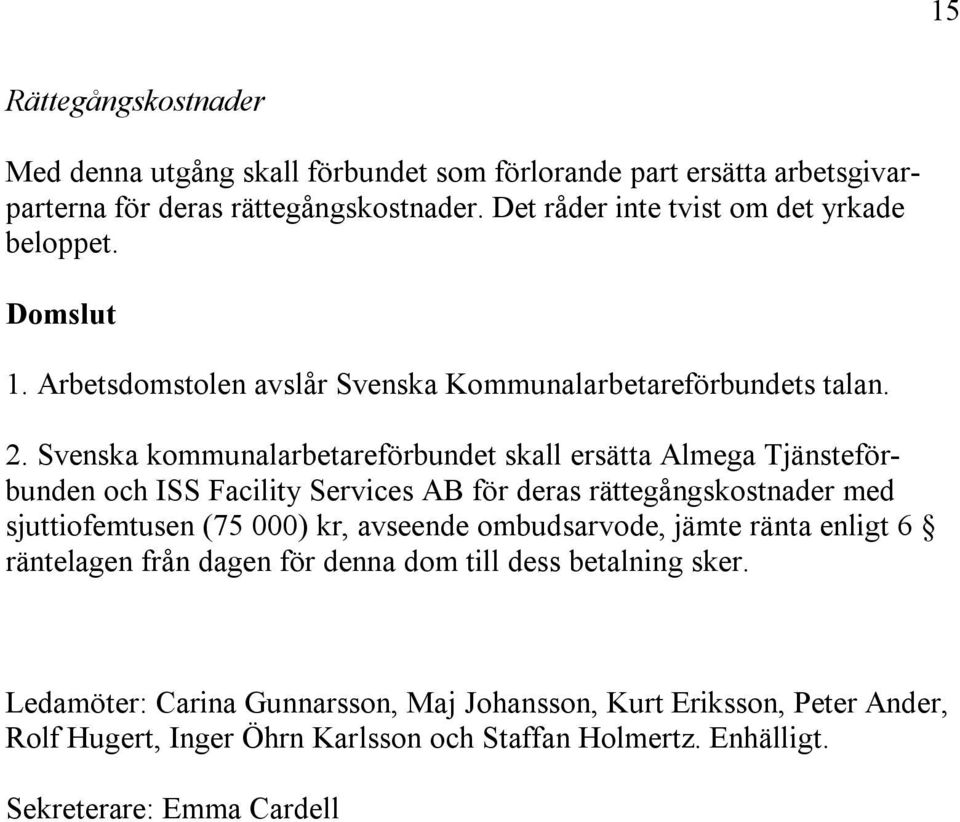 Svenska kommunalarbetareförbundet skall ersätta Almega Tjänsteförbunden och ISS Facility Services AB för deras rättegångskostnader med sjuttiofemtusen (75 000) kr, avseende