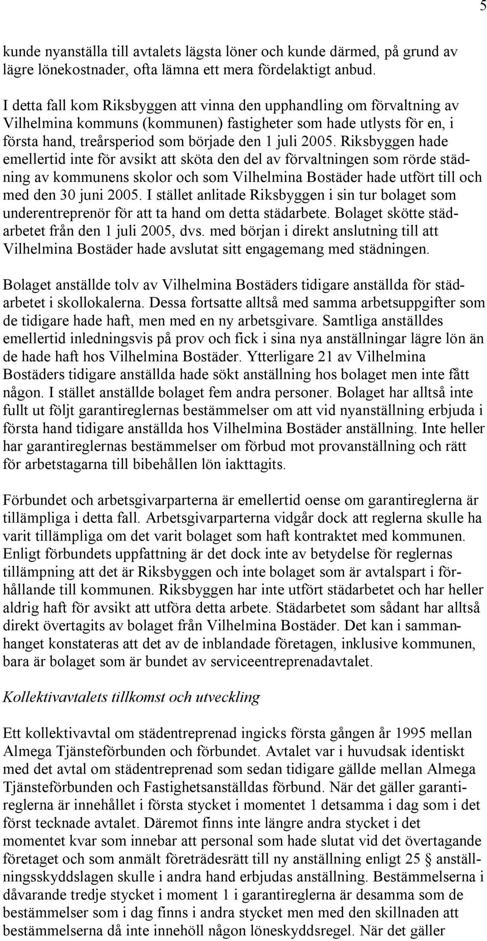 Riksbyggen hade emellertid inte för avsikt att sköta den del av förvaltningen som rörde städning av kommunens skolor och som Vilhelmina Bostäder hade utfört till och med den 30 juni 2005.