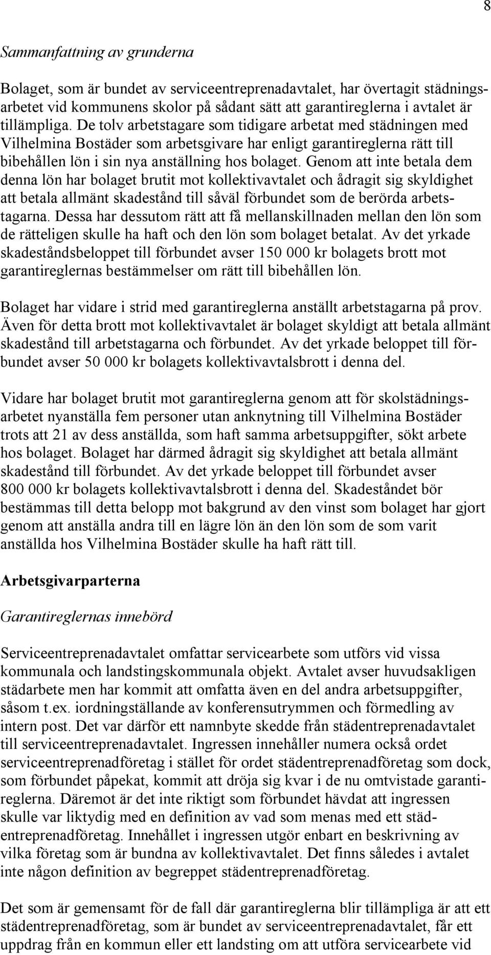 Genom att inte betala dem denna lön har bolaget brutit mot kollektivavtalet och ådragit sig skyldighet att betala allmänt skadestånd till såväl förbundet som de berörda arbetstagarna.