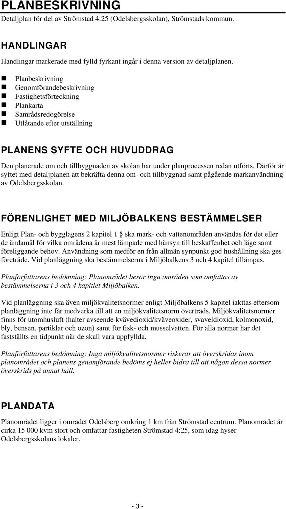 under planprocessen redan utförts. Därför är syftet med detaljplanen att bekräfta denna om- och tillbyggnad samt pågående markanvändning av Odelsbergsskolan.