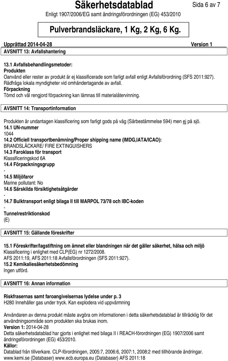 AVSNITT 14: Transportinformation Produkten är undantagen klassificering som farligt gods på väg (Särbestämmelse 594) men ej på sjö. 14.1 UNnummer 1044 14.