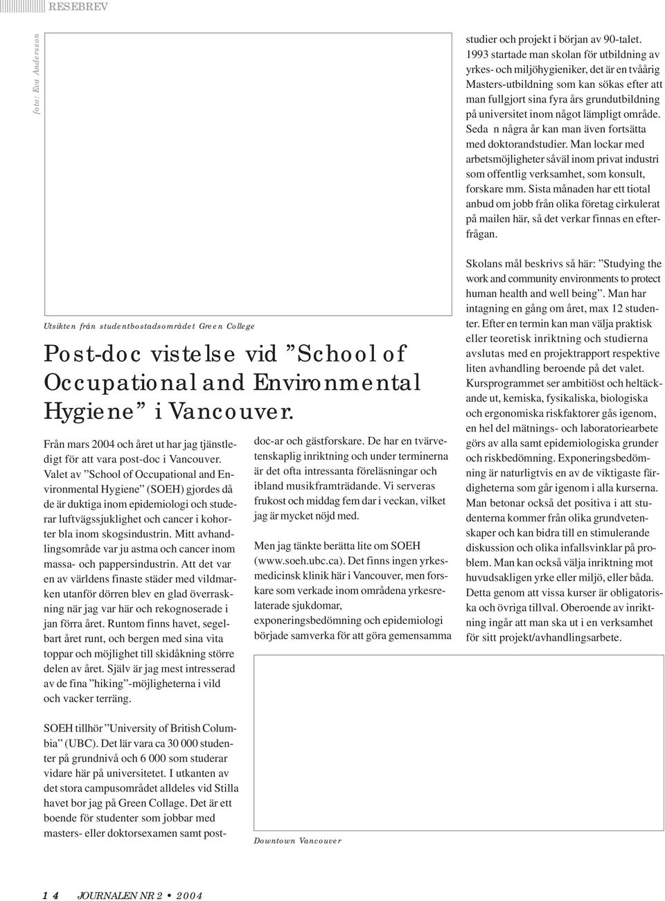 Valet av School of Occupational and Environmental Hygiene (SOEH) gjordes då de är duktiga inom epidemiologi och studerar luftvägssjuklighet och cancer i kohorter bla inom skogsindustrin.